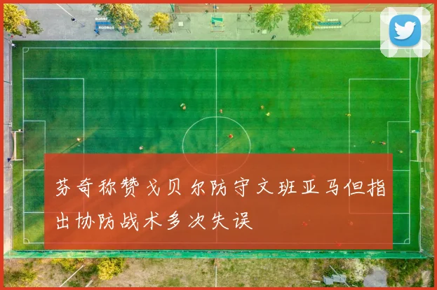 芬奇称赞戈贝尔防守文班亚马但指出协防战术多次失误