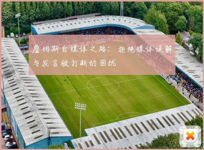 詹姆斯自媒体之路：拒绝媒体误解与发言被打断的困扰