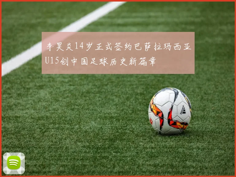 李昊炎14岁正式签约巴萨拉玛西亚U15创中国足球历史新篇章